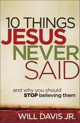 10 Things Jesus Never Said: And Why You Should Stop Believing Them by Will Jr. Davis Paperback Book