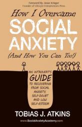 How I Overcame Social Anxiety: An Introvert's Guide to Recovering From Social Anxiety, Self-Doubt and Low Self-Esteem by Tobias J. Atkins Paperback Book