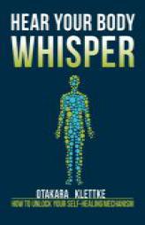 Hear Your Body Whisper: How to Unlock Your Self-Healing Mechanism by Otakara Klettke Paperback Book