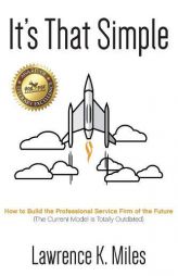 It's That Simple: How to Build the Professional Service Firm of the Future by Lawrence K. Miles Paperback Book