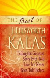 The Best of J. Ellsworth Kalas: Telling the Greatest Story Ever Told Like It's Never Been Told Before by J. Ellsworth Kalas Paperback Book