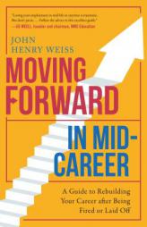 Moving Forward in Mid-Career: A Guide to Rebuilding Your Career After Being Fired or Laid Off by John Weiss Paperback Book