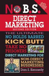 No B.S. Direct Marketing: The Ultimate No Holds Barred Take No Prisoners Direct Marketing for Non-Direct Marketing Businesses by Dan S. Kennedy Paperback Book