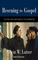 Rescuing the Gospel: The Story and Significance of the Reformation by Erwin W. Lutzer Paperback Book