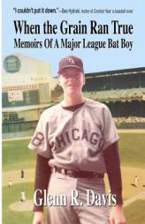 When the Grain Ran True: Memoirs of a Major League Bat Boy by Glenn R. Davis Paperback Book