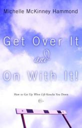 Get Over It and On with It: How to Get Up When Life Knocks You Down (Hammond, Michelle Mckinney) by Michelle McKinney Hammond Paperback Book