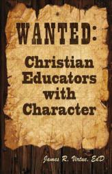 Wanted: Christian Educators with Character by James R. Virtue Paperback Book