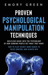 Proven Psychological Manipulation Techniques: Guiltless Guide into the Psychology of How Cunning People Get What They Want. How to Play Secret Dark Ga by Emory Green Paperback Book
