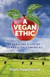 A Vegan Ethic: Embracing a Life of Compassion Toward All by Mark Hawthorne Paperback Book