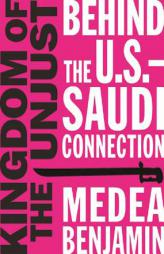 Kingdom of the Unjust: Behind the U.S.-Saudi Connection by Medea Benjamin Paperback Book
