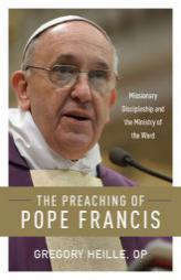The Preaching of Pope Francis: Missionary Discipleship and the Ministry of the Word by Gregory Heille Paperback Book