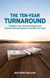 The Ten-Year Turnaround: Transform Your Personal Finances and Achieve Financial Freedom in the Next Ten Years by Matthew Paulson Paperback Book