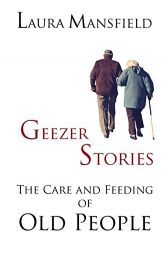 Geezer Stories: The Care and Feeding of Old People by Laura Mansfield Paperback Book