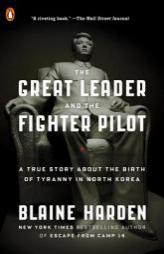 The Great Leader and the Fighter Pilot: A True Story about the Birth of Tyranny in North Korea by Blaine Harden Paperback Book