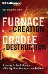 Furnace of Creation, Cradle of Destruction: A Journey to the Birthplace of Earthquakes, Volcanoes, and Tsunamis by Roy Chester Paperback Book