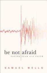 Be Not Afraid: Facing Fear with Faith by Samuel Wells Paperback Book