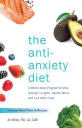 The Anti-Anxiety Diet: A Whole Body Program to Stop Racing Thoughts, Banish Worry and Live Panic-Free by Ali Miller Paperback Book