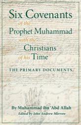 Six Covenants of the Prophet Muhammad with the Christians of His Time: The Primary Documents by Muhammad Ibn 'Abd Allah Paperback Book