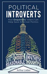 Political Introverts: How Empathetic Voters Can Help Save American Politics by Arthur Lieber Paperback Book