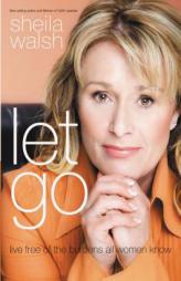 Let Go: Live Free of the Burdens All Women Know by Sheila Walsh Paperback Book