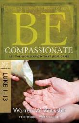 Be Compassionate: Let the World Know That Jesus Cares, NT Commentary: Luke 1-13 by Warren W. Wiersbe Paperback Book