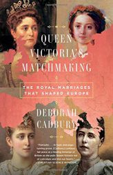 Queen Victoria's Matchmaking: The Royal Marriages that Shaped Europe by Deborah Cadbury Paperback Book