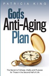 God's Anti-Aging Plan: The Secret to Fullness, Vitality and Purpose in the Second Half of Life by Patricia King Paperback Book