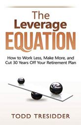 The Leverage Equation: How to Work Less, Make More, and Cut 30 Years Off Your Retirement Plan by Todd Tresidder Paperback Book