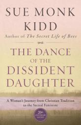 The Dance of the Dissident Daughter: A Woman's Journey from Christian Tradition to the Sacred Feminine by Sue Monk Kidd Paperback Book