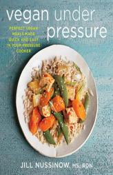 Vegan Under Pressure: Perfect Vegan Meals Made Quick and Easy in Your Pressure Cooker by Jill Nussinow Paperback Book