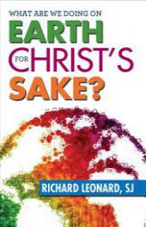 What Are We Doing on Earth? For Christ's Sake? by Richard Leonard Paperback Book