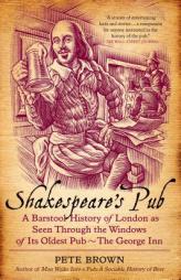 Shakespeare's Pub: A Barstool History of London as Seen Through the Windows of Its Oldest Pub - The George Inn by Pete Brown Paperback Book