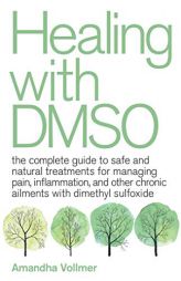 Healing with DMSO: The Complete Guide to Safe and Natural Treatments for Managing Pain, Inflammation, and Other Chronic Ailments with Dimethyl Sulfoxi by Amandha Dawn Vollmer Paperback Book