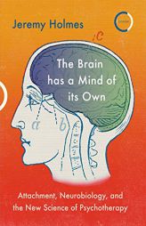 The Brain has a Mind of its Own: Attachment, Neurobiology, and the New Science of Psychotherapy by Jeremy Holmes Paperback Book