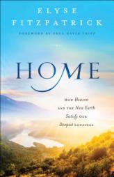 Home: How Heaven and the New Earth Satisfy Our Deepest Longings by Elyse Fitzpatrick Paperback Book