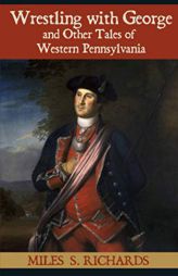 Wrestling with George and Other Tales of Western Pennsylvania by Miles S. Richards Paperback Book