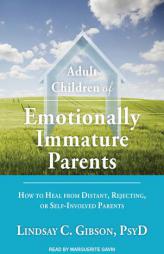 Adult Children of Emotionally Immature Parents: How to Heal from Distant, Rejecting, or Self-Involved Parents by Lindsay C. Gibson Psyd Paperback Book