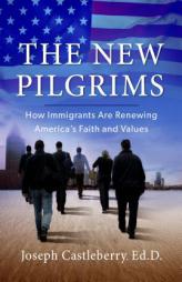 The New Pilgrims: How Immigrants Are Renewing America's Faith and Values by Joseph Castleberry Paperback Book