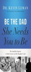 Be the Dad She Needs You to Be: The Indelible Imprint a Father Leaves on His Daughter's Life by Kevin Leman Paperback Book