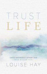 Trust Life: Love Yourself Every Day with Wisdom from Louise Hay by Louise L. Hay Paperback Book