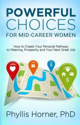 Powerful Choices for Mid-Career Women: How to Create Your Personal Pathway to Meaning, Prosperity and Your Next Great Job by Phyllis Horner Phd Paperback Book