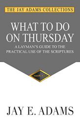 What to Do on Thursday: A Layman's Guide to the Practical Use of the Scriptures by Jay E. Adams Paperback Book