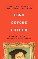 Long Before Luther: Tracing the Heart of the Gospel from Christ to the Reformation by Nathan Busenitz Paperback Book