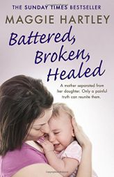 Battered, Broken, Healed: A mother separated from her daughter. Only a painful truth can bring them back together (A Maggie Hartley Foster Carer Story by Maggie Hartley Paperback Book