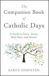The Companion Book of Catholic Days: A Guide to Feasts, Saints, Holy Days, and Seasons by Karen Edmisten Paperback Book