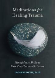Meditations for Healing Trauma: Mindfulness Skills to Relieve Post-Traumatic Stress by Louanne Davis Paperback Book