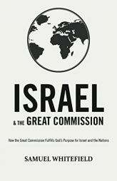 Israel and the Great Commission: How the Great Commission Fulfills God’s Purpose for Israel and the Nations by Samuel Whitefield Paperback Book