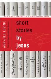 Short Stories by Jesus: The Enigmatic Parables of a Controversial Rabbi by Amy-Jill Levine Paperback Book