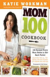 The Mom 100 Cookbook: 100 Recipes Every Mom Needs in Her Back Pocket by Katie Workman Paperback Book