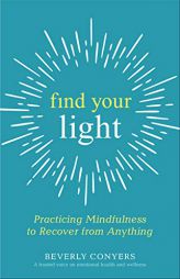 Find Your Light: Practicing Mindfulness to Move Any Recovery Forward by Beverly Conyers Paperback Book